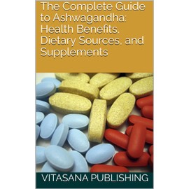  The Complete Guide to Ashwagandha: Health Benefits, Dietary Sources, and Supplements (The Supplement Collection)