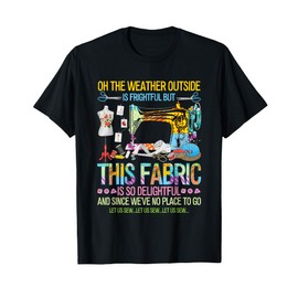 Weather Outside Is Frightful But This Fabric's So Delightful T-Shirt