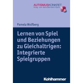 Lernen von Spiel und Beziehungen zu Gleichaltrigen: Integrierte Spielgruppen (Autismus Konkret: Verstehen, Lernen und Therapie)