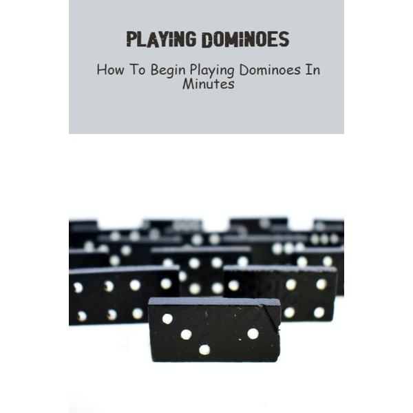 Playing Dominoes: How To Begin Playing Dominoes In Minutes