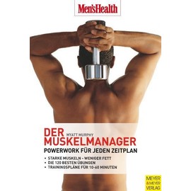Der Muskelmanager: Powerwork für jeden Zeitplan: Powerwork für jeden Zeitplan. Starke Muskeln - weniger Fett. Die 120 besten Übungen. Trainingspläne für 10-60 Minuten (Men's Health Edition)