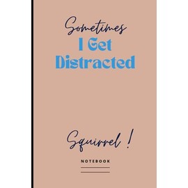 Sometimes I Get Distracted Squirrel! Notebook: Funny Blank Lined Journal For Writing Thoughts, Lists, Plans with Humorous Message on the Cover | Birthday /Christmas Gag Gift Idea for Co-worker, Friend