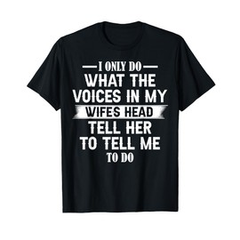 I Only Do What The Voices In My Wife's Head Tell Her To Tell T-Shirt