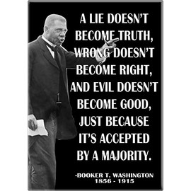 Booker T. Washington - A Lie Doesn't Become Truth, Wrong Doesn't Become Right and Evil Doesn't Become Good, Just Because It's Accepted by A Majority - 2.5” x 3.5” Magnet