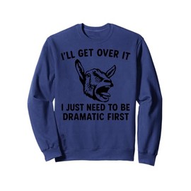 I'll Get Over It I Just Need To Be Dramatic First funny goat Sweatshirt