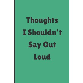 Thoughts I Shouldn't Say Out Loud: Funny Notebook/Journal for Everyone