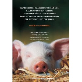 Haptoglobin in Milch und Blut von Sauen und ihren Ferkeln Zusammenhänge mit weiteren immunologischen Parametern und der Entwicklung der Ferkel [Jul 01. 2006] Dunkelberg. Sandra