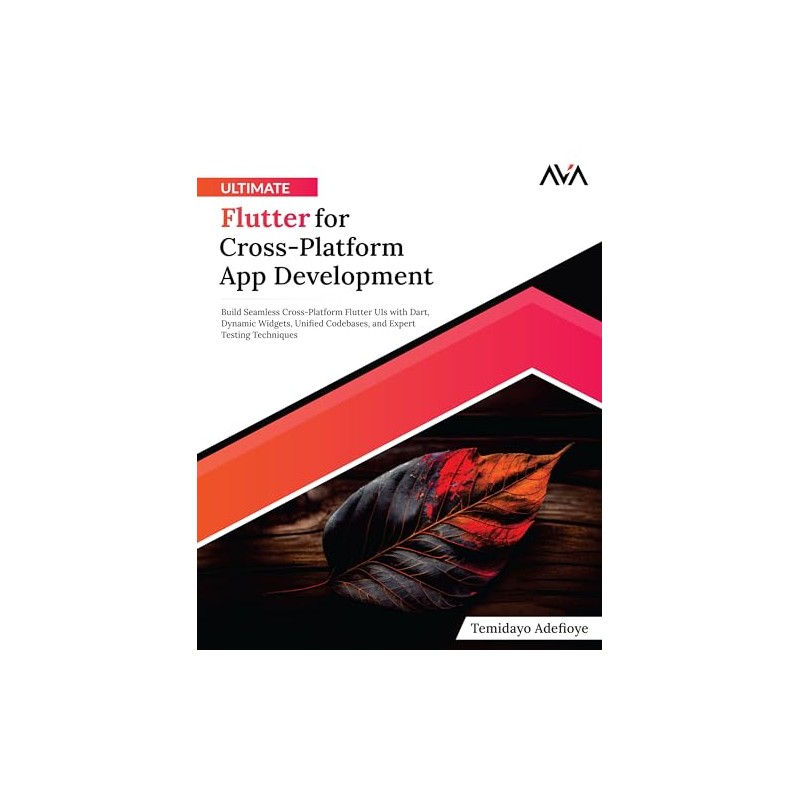 Ultimate Flutter for Cross-Platform App Development: Build Seamless Cross-Platform Flutter