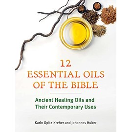 Twelve Essential Oils of the Bible: Ancient Healing Oils and Their Contemporary Uses