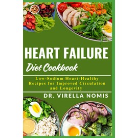 HEART FAILURE DIET COOKBOOK: Low-Sodium Heart-Healthy Recipes for Improved Circulation and Longevity
