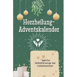 Herzheilung-Adventskalender - Das perfekte Geschenk für Frauen und Männer 2024: Tägliche Selbstfürsorge bei Liebeskummer (German Edition)