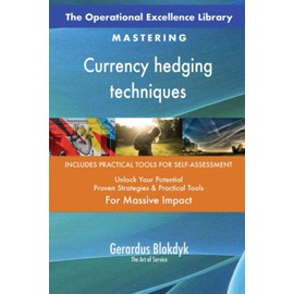 The Operational Excellence Library; Mastering Currency hedging techniques