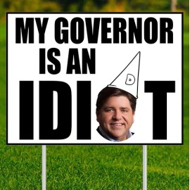 My Gov is an Idiot (Pritzker)- Yard Sign w/yard stake - Double Sided - 24"x18"