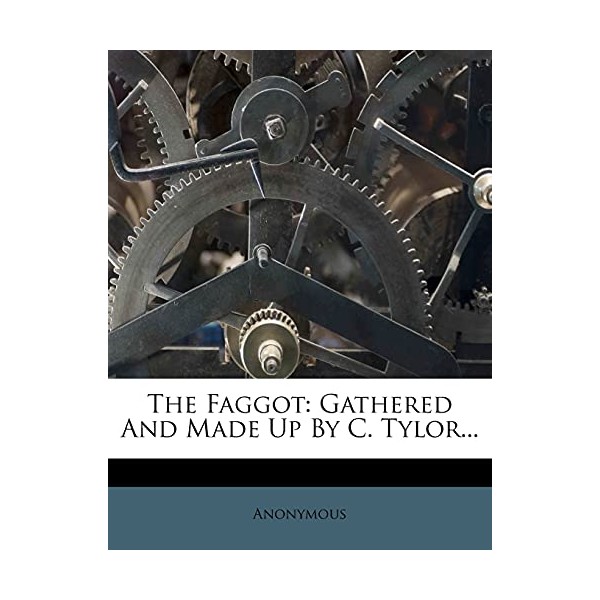 The Faggot: Gathered And Made Up By C. Tylor...