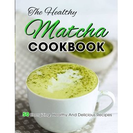 The Healthy Matcha Cookbook: +100 Recipes, History for Everything Between Sliced Bread