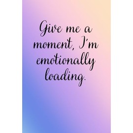 Give me a moment, I'm emotionally loading.: A funny, quirky notebook, a great gift for introverts and empaths, ideal for writing notes, goal setting and to do lists