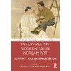 Interpreting Modernism in Korean Art: Fluidity and Fragmentation (Routledge Research