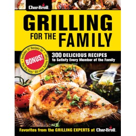 Char-Broil Grilling for the Family: 300 Delicious Recipes to Satisfy Every Member of the Family (Creative Homeowner) Easy-to-Follow Recipes, Backyard-Tested Techniques, and Tips to Get Kids Involved