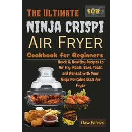 The Ultimate Ninja CRISPi Air Fryer Cookbook for Beginners 2025: Quick & Healthy Recipes to Air Fry, Roast, Bake, Toast, and Reheat with Your Ninja Portable Glass Air Fryer