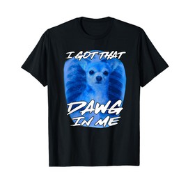 I Got That Dawg In Me Xray Chihuahua Ironic Meme Quote T-Shirt