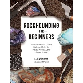 Rockhounding for Beginners: Your Comprehensive Guide to Finding and Collecting Precious Minerals, Gems, Geodes, & More