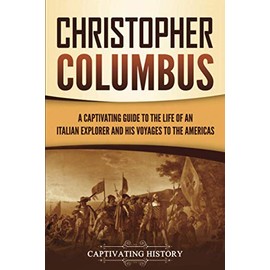 Christopher Columbus: A Captivating Guide to the Life of an Italian Explorer and His Voyages to the Americas