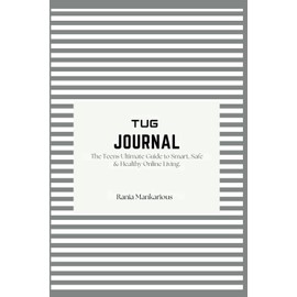 The TUG Journal: The Teen's Ultimate Guide: Smart, Safe & Healthy Online Living.