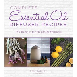 Complete Essential Oil Diffuser Recipes: Over 150 Recipes for Health and Wellness