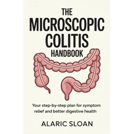 The Microscopic Colitis Handbook: Your Step-by-Step Plan for Symptom Relief and Better Digestive Health