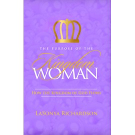 The Purpose Of The Kingdom Woman: How The Kingdom Of God Flows