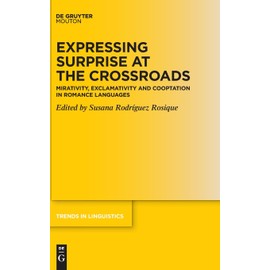 Expressing Surprise at the Crossroads: Mirativity, Exclamativity and Cooptation in Romance Languages: 389 (Trends in Linguistics. Studies and Monographs [TiLSM], 389)
