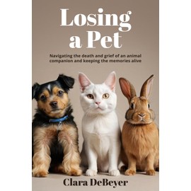  Losing a Pet: Navigating the Death and Grief of an Animal Companion and Keeping the Memories Alive