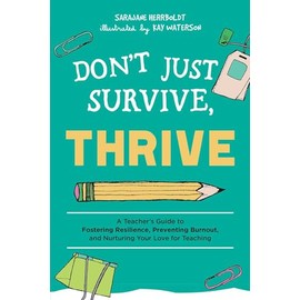 Don't Just Survive, Thrive: A Teacher's Guide to Fostering Resilience, Preventing Burnout, and Nurturing Your Love for Teaching
