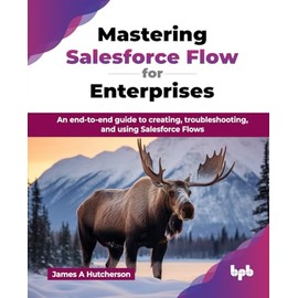 Mastering Salesforce Flow for Enterprises: An end-to-end guide to creating, troubleshooting, and using Salesforce Flows (English Edition)