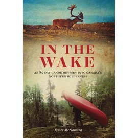 In the Wake: An 80 Day Canoe Odyssey into Canada's Northern Wilderness