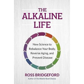 The Alkaline Life: New Science to Rebalance Your Body, Reverse Aging, and Prevent Disease