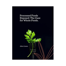  Processed Foods Exposed: The Case For Whole Foods (The Benefits of a Balanced Nutrition. Book 8)