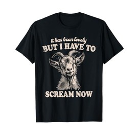 Screaming Goat Humor It Has Been Lovely But I Have to Scream T-Shirt