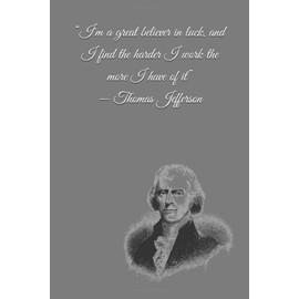 “I'm a great believer in luck, and I find the harder I work the more I have of it” ― Thomas Jefferson