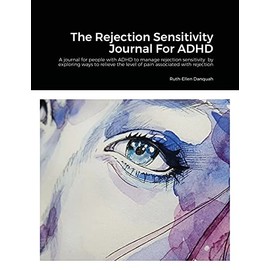 The Rejection Sensitivity Journal For ADHD: A journal for people with ADHD to manage rejection sensitivity by exploring ways to relieve the level of pain associated with rejection