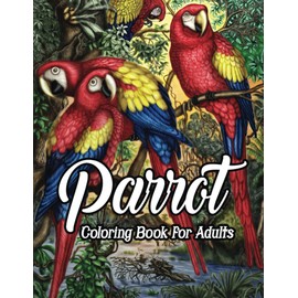 Parrot Coloring Book for Adults: An Adult Beautiful Parrot Coloring Book With 49 Nature Parrot Coloring Designs Stress Relieving And Relaxation (Parrots, Macaws, Cockatoos, Parakeets Coloring Book)