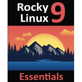 Rocky Linux 9 Essentials: Learn to Install, Administer, and Deploy Rocky Linux 9 Systems