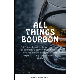All Things Bourbon: Learn the History of Bourbon, Uncover Unique Bourbon Recipes, Insider Distilling Secrets, Expert Tasting Tips, and Hosting Guides