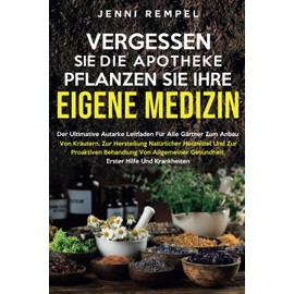 VERGESSEN SIE DIE APOTHEKE - PFLANZEN SIE IHRE EIGENE MEDIZIN: Der ultimative Leitfaden für Gärtner zum Anbau von Kräutern und zur Herstellung natürlicher Heilmittel
