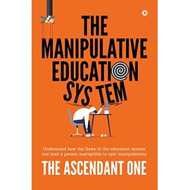 The Manipulative Education System: Understand how the flaws of the education system can lead a person susceptible to epic manipulations