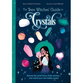 The Teen Witches' Guide to Crystals: Discover the Secret Forces of the Universe... and Unlock your Own Hidden Power!