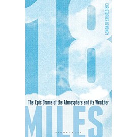 18 Miles: The Epic Drama of Our Atmosphere and Its Weather: The Epic Drama of the Atmosphere and its Weather