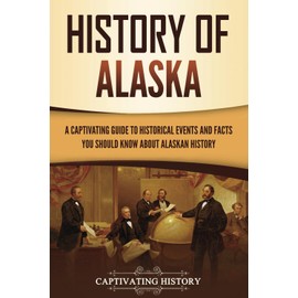 History of Alaska: A Captivating Guide to Historical Events and Facts You Should Know About Alaskan History