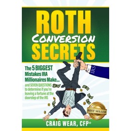 Roth Conversion Secrets: The 5 Biggest Mistakes IRA Millionaires Make…and seven questions to determine if you’re leaving a fortune at the doorstep of the IRS