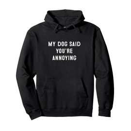 My Dog Said You’re Annoying Funny Design Pullover Hoodie